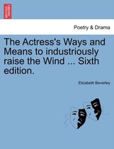 The Actress's Ways and Means to Industriously Raise the Wind ... Sixth Edition.