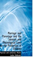 Marriage and Parentage and the Sanitary and Physiological Laws for the Production of Children