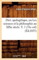 Religion- Dict. Apolog�tique, Ou Les Sciences Et La Philosophie Au XIXe Si�cle. T. 1 (51e Vol) (�d.1855)