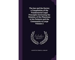 The Law and the Doctor; A Compilation of the Fundamental Legal Principles Governing the Relation of the Physician to His Patients and the Community at Large Volume 2