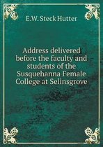 Address delivered before the faculty and students of the Susquehanna Female College at Selinsgrove