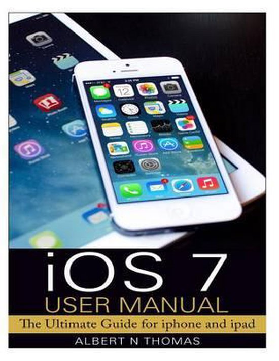 iOS 7 User Manual The Ultimate Guide for iphone and ipad, Albert N