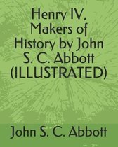 Henry IV, Makers of History by John S. C. Abbott (Illustrated)