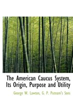 The American Caucus System, Its Origin, Purpose and Utility