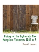 History of the Eighteenth New Hampshire Volunteers 1864 to 5