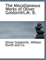 The Miscellaneous Works of Oliver Goldsmith, M. B.