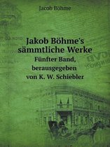 Jakob Bohme's Sammtliche Werke Funfter Band, Berausgegeben Von K. W. Schiebler