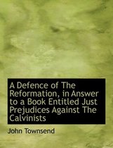 A Defence of the Reformation, in Answer to a Book Entitled Just Prejudices Against the Calvinists
