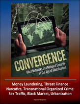 Convergence: Illicit Networks and National Security in the Age of Globalization - Money Laundering, Threat Finance, Narcotics, Transnational Organized Crime, Sex Traffic, Black Market, Urbanization