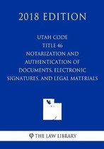 Utah Code - Title 46 - Notarization and Authentication of Documents, Electronic Signatures, and Legal Material (2018 Edition)