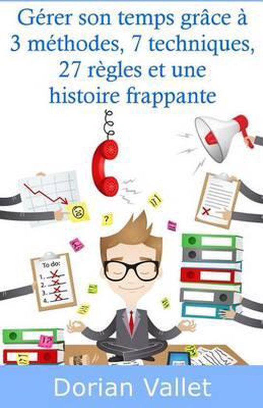 Gérer son temps grâce à 3 méthodes, 7 techniques, 27 rè ... - cover