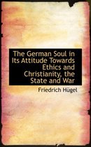 The German Soul in Its Attitude Towards Ethics and Christianity, the State and War
