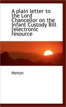 A Plain Letter to the Lord Chancellor on the Infant Custody Bill [Electronic Resource