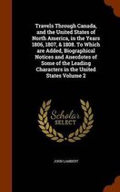 Travels Through Canada, and the United States of North America, in the Years 1806, 1807, & 1808. to Which Are Added, Biographical Notices and Anecdotes of Some of the Leading Characters in th