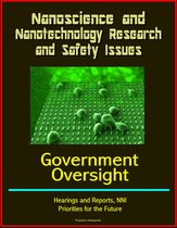 Nanoscience and Nanotechnology Research and Safety Issues: Government Oversight Hearings and Reports, NNI, Priorities for the Future