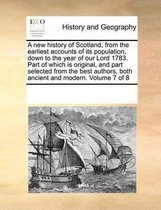 A New History of Scotland, from the Earliest Accounts of Its Population, Down to the Year of Our Lord 1783. Part of Which Is Original, and Part Selected from the Best Authors, Both