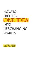 How to Process One Idea into Life-Changing Results