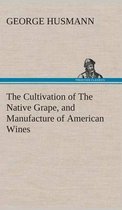 The Cultivation of The Native Grape, and Manufacture of American Wines