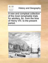 A New and Compleat Collection of the Most Remarkable Trials for Adultery, &C. from the Time of Henry VIII. to the Present Period.