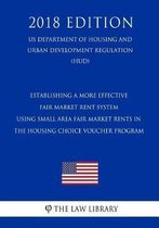 Establishing a More Effective Fair Market Rent System - Using Small Area Fair Market Rents in the Housing Choice Voucher Program (Us Department of Housing and Urban Development Regulation) (H
