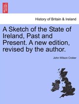A Sketch of the State of Ireland, Past and Present. a New Edition, Revised by the Author.