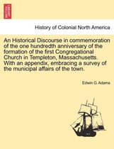 An Historical Discourse in Commemoration of the One Hundredth Anniversary of the Formation of the First Congregational Church in Templeton, Massachusetts. with an Appendix, Embraci