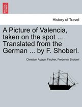 A Picture of Valencia, Taken on the Spot ... Translated from the German ... by F. Shoberl.