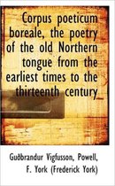 Corpus Poeticum Boreale, the Poetry of the Old Northern Tongue from the Earliest Times to the Thirte