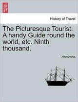 The Picturesque Tourist. a Handy Guide Round the World, Etc. Ninth Thousand.