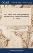 The Conduct of the Ministry Impartially Examined. in a Letter to the Merchants of London