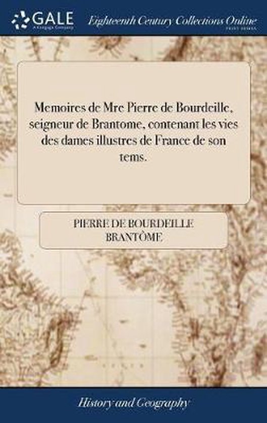 Memoires de Mre Pierre de Bourdeille, Seigneur de Brantome, Contenant Les Vies Des Dames Illustres de France de Son Tems.