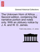The Unknown Horn of Africa ... Second Edition, Containing the Narrative Portion and Notes Only. with an Obituary Notice by J. A. and W. D. James.