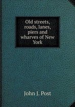 Old streets, roads, lanes, piers and wharves of New York