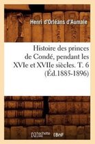 Histoire- Histoire Des Princes de Condé, Pendant Les Xvie Et Xviie Siècles. T. 6 (Éd.1885-1896)