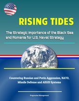 Rising Tides: The Strategic Importance of the Black Sea and Romania for U.S. Naval Strategy - Countering Russian and Putin Aggression, NATO, Missile Defense and AEGIS Systems