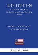 Freedom of Information ACT Implementation (Us Federal Housing Finance Agency Regulation) (Fhfa) (2018 Edition)