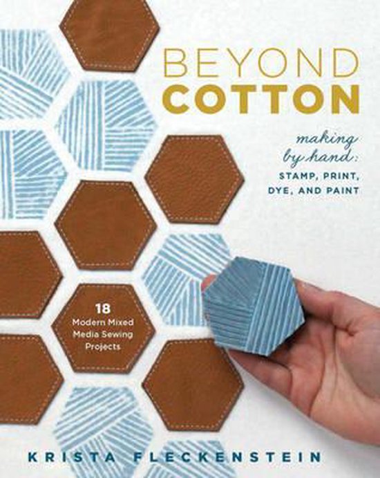 Beyond Cotton: Making by Hand: Stamp, Print, Dye & Paint 18 Modern Mixed Media Sewing Projects