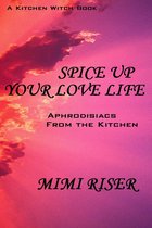 The Kitchen Witch Collection - Spice Up Your Love Life! Aphrodisiacs from the Kitchen