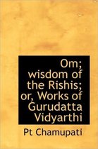 Om; Wisdom of the Rishis; Or, Works of Gurudatta Vidyarthi