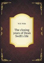 The closing years of Dean Swift's life