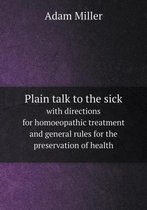 Plain talk to the sick with directions for homoeopathic treatment and general rules for the preservation of health