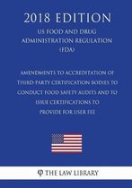 Amendments to Accreditation of Third-Party Certification Bodies to Conduct Food Safety Audits and to Issue Certifications to Provide for User Fee (Us Food and Drug Administration Regulation) 