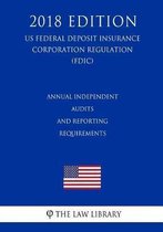 Annual Independent Audits and Reporting Requirements (Us Federal Deposit Insurance Corporation Regulation) (Fdic) (2018 Edition)