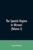 The Spanish regime in Missouri; a collection of papers and documents relating to upper Louisiana principally within the present limits of Missouri during the dominion of Spain, fro