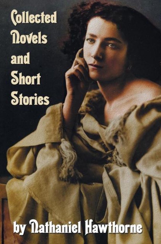 Collected Novels and Short Stories by Nathaniel Hawthorne (complete and Unabridged) Including The Scarlet Letter, The House of The Seven Gables, The Blithedale Romance and the Following Collections of Short Stories