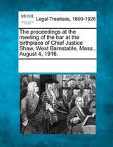 The Proceedings at the Meeting of the Bar at the Birthplace of Chief Justice Shaw, West Barnstable, Mass., August 4, 1916.