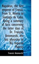 Napoleon, the First Emperor of France. from St. Helena to Santiago de Cuba. Being a Summary of Facts