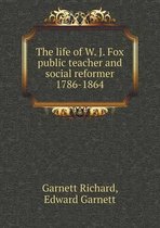 The life of W. J. Fox public teacher and social reformer 1786-1864