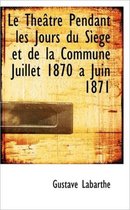 Le Th Tre Pendant Les Jours Du S Ege Et de La Commune Juillet 1870 a Juin 1871