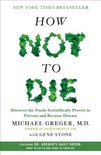 How Not to Die : Discover the Foods Scientifically Proven to Prevent and Reverse Disease